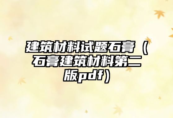 建筑材料试题石膏（石膏建筑材料第二版pdf）