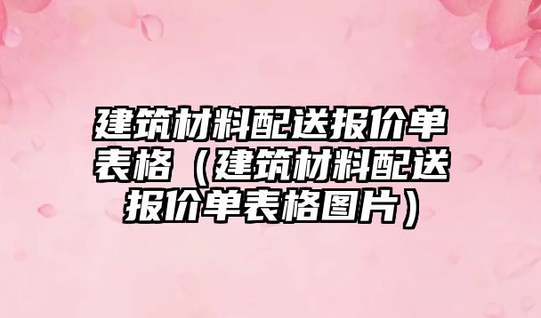 建筑材料配送报价单表格（建筑材料配送报价单表格图片）
