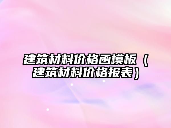 建筑材料价格函模板（建筑材料价格报表）