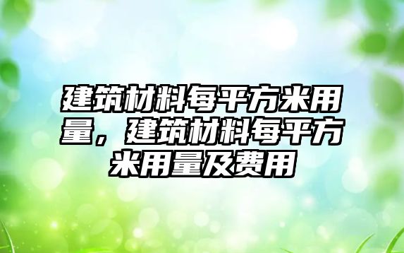 建筑材料每平方米用量，建筑材料每平方米用量及费用