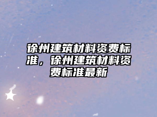 徐州建筑材料资费标准，徐州建筑材料资费标准最新