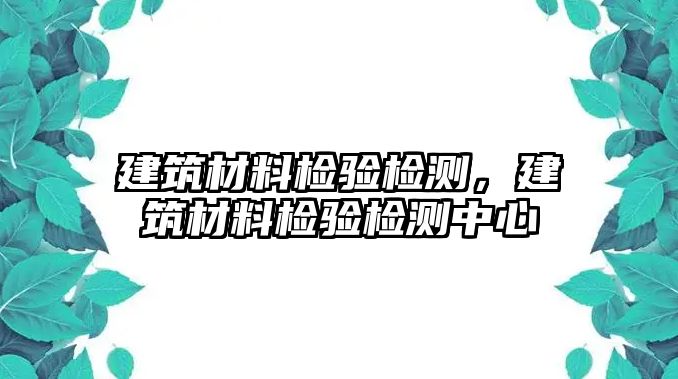 建筑材料检验检测，建筑材料检验检测中心