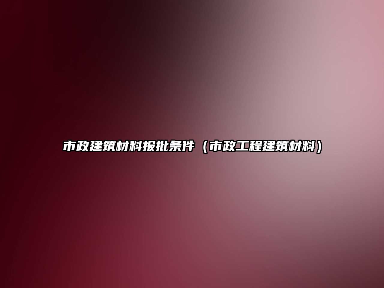 市政建筑材料报批条件（市政工程建筑材料）