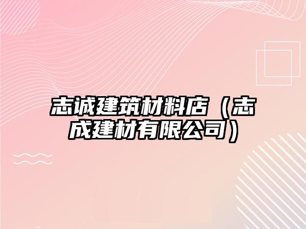 志诚建筑材料店（志成建材有限公司）