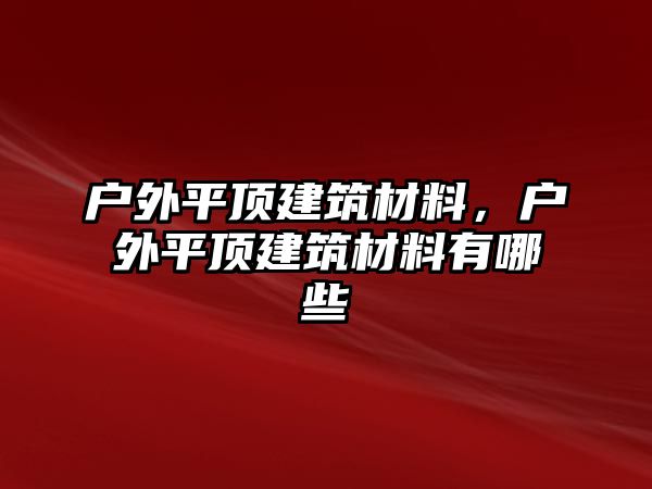 户外平顶建筑材料，户外平顶建筑材料有哪些