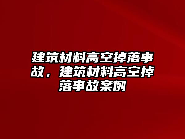 建筑材料高空掉落事故，建筑材料高空掉落事故案例