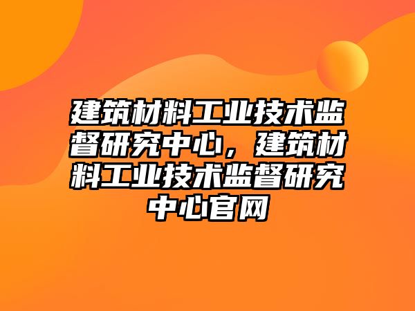 建筑材料工业技术监督研究中心，建筑材料工业技术监督研究中心官网