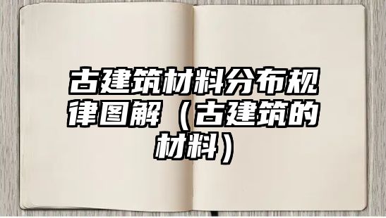 古建筑材料分布规律图解（古建筑的材料）