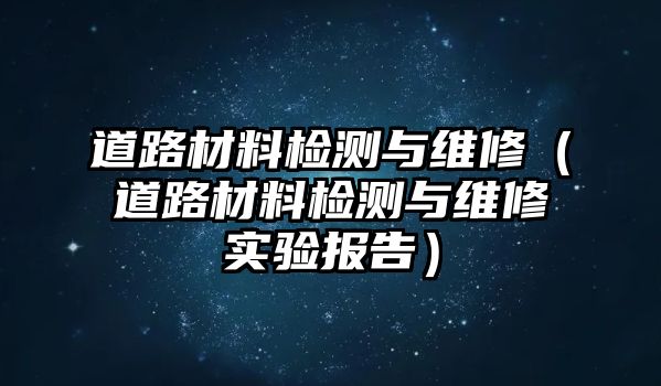 道路材料检测与维修（道路材料检测与维修实验报告）
