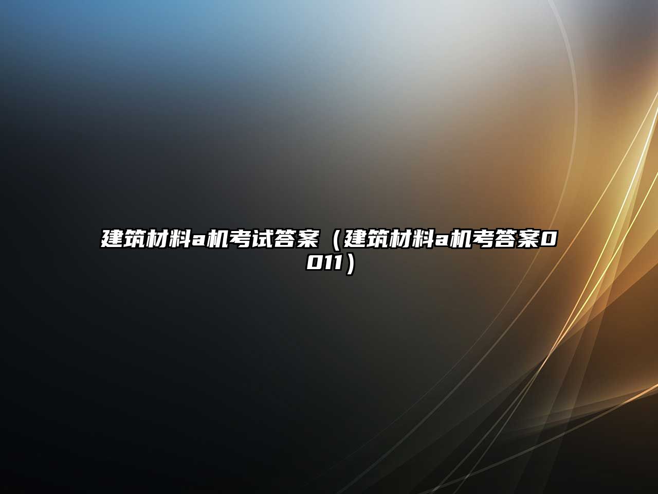 建筑材料a机考试答案（建筑材料a机考答案0011）