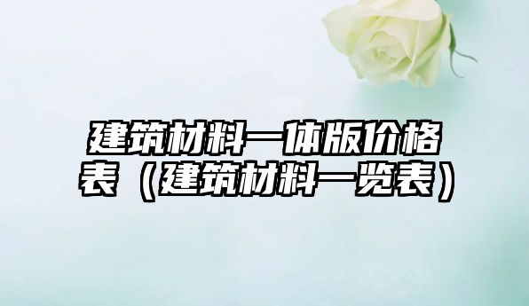 建筑材料一体版价格表（建筑材料一览表）