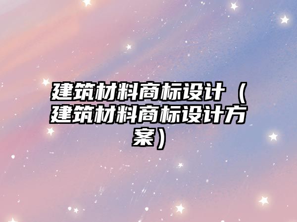 建筑材料商标设计（建筑材料商标设计方案）