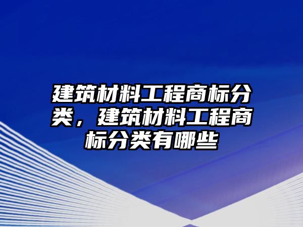 建筑材料工程商标分类，建筑材料工程商标分类有哪些