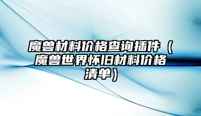 魔兽材料价格查询插件（魔兽世界怀旧材料价格清单）
