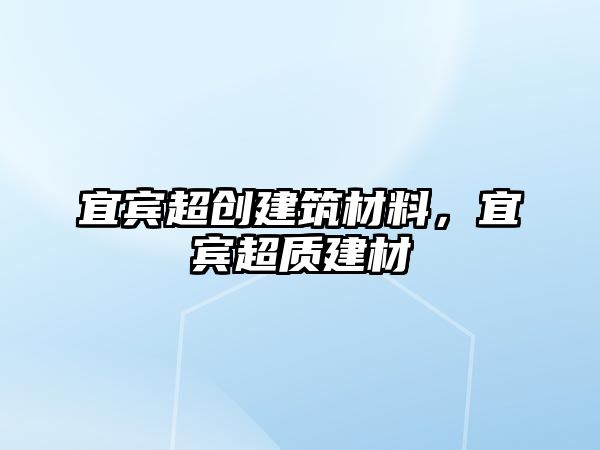 宜宾超创建筑材料，宜宾超质建材
