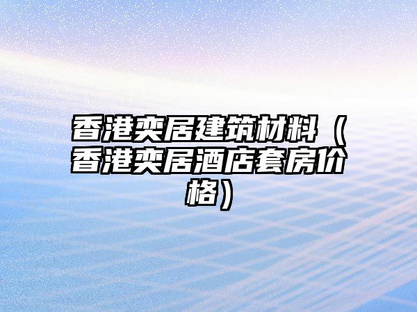 香港奕居建筑材料（香港奕居酒店套房价格）