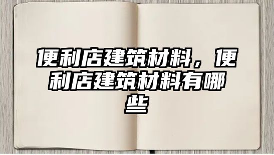 便利店建筑材料，便利店建筑材料有哪些