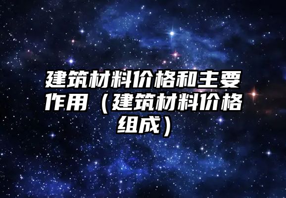 建筑材料价格和主要作用（建筑材料价格组成）