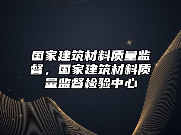 国家建筑材料质量监督，国家建筑材料质量监督检验中心