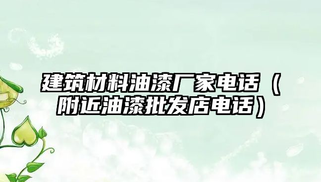 建筑材料油漆厂家电话（附近油漆批发店电话）