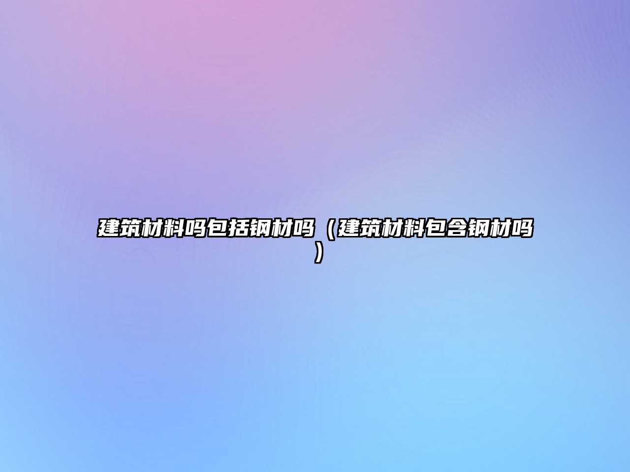 建筑材料吗包括钢材吗（建筑材料包含钢材吗）