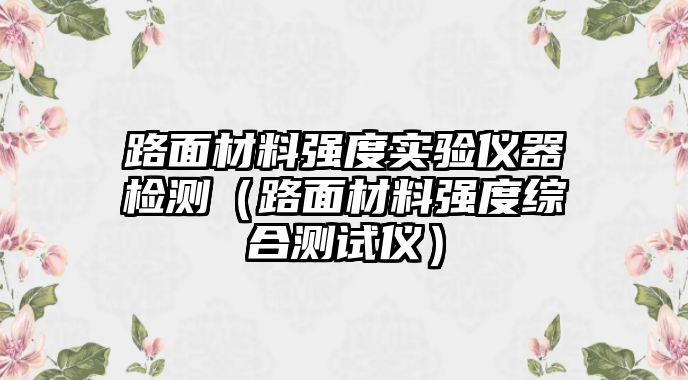 路面材料强度实验仪器检测（路面材料强度综合测试仪）