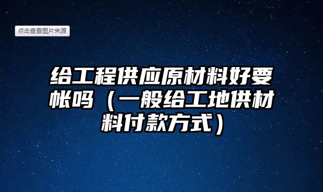给工程供应原材料好要帐吗（一般给工地供材料付款方式）