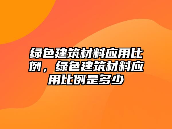 绿色建筑材料应用比例，绿色建筑材料应用比例是多少