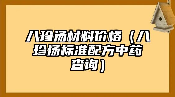 八珍汤材料价格（八珍汤标准配方中药查询）