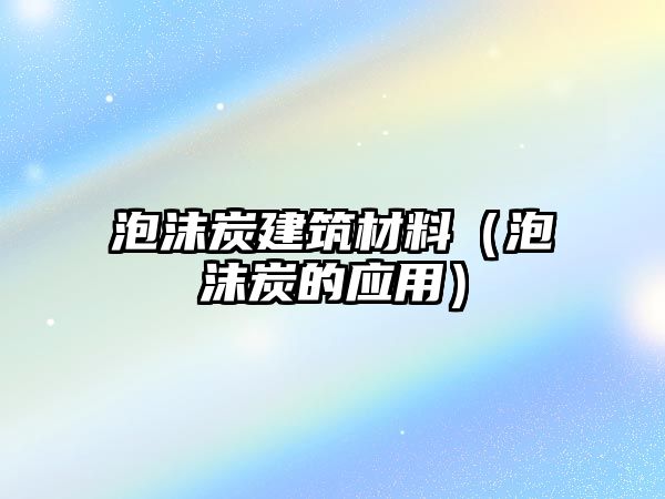 泡沫炭建筑材料（泡沫炭的应用）