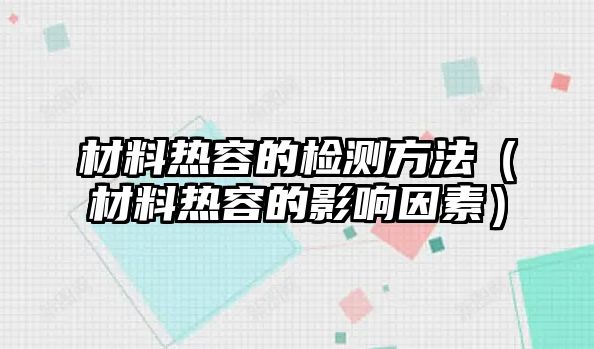 材料热容的检测方法（材料热容的影响因素）