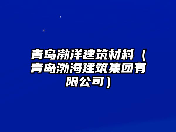 青岛渤洋建筑材料（青岛渤海建筑集团有限公司）