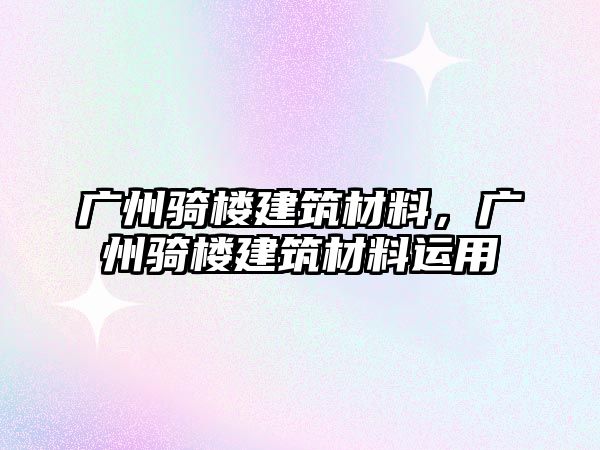 广州骑楼建筑材料，广州骑楼建筑材料运用