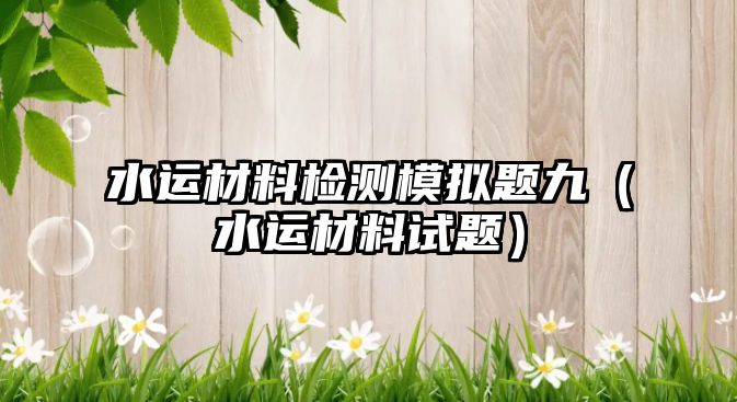 水运材料检测模拟题九（水运材料试题）