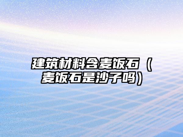 建筑材料含麦饭石（麦饭石是沙子吗）