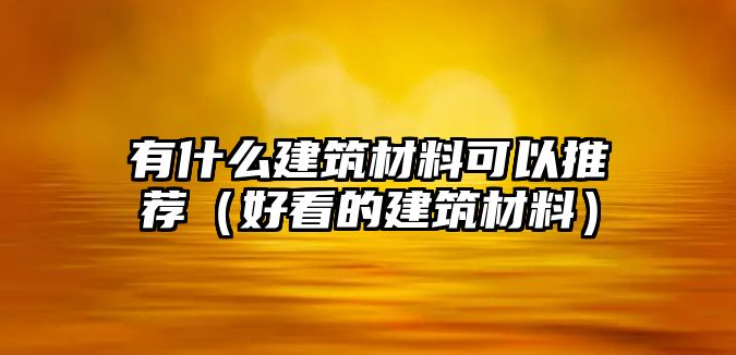 有什么建筑材料可以推荐（好看的建筑材料）