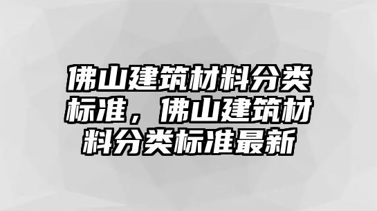 佛山建筑材料分类标准，佛山建筑材料分类标准最新