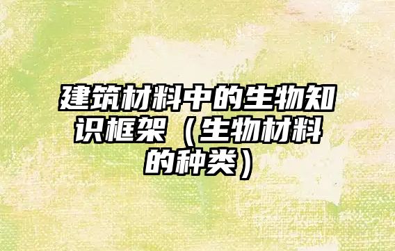 建筑材料中的生物知识框架（生物材料的种类）