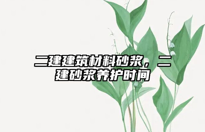 二建建筑材料砂浆，二建砂浆养护时间