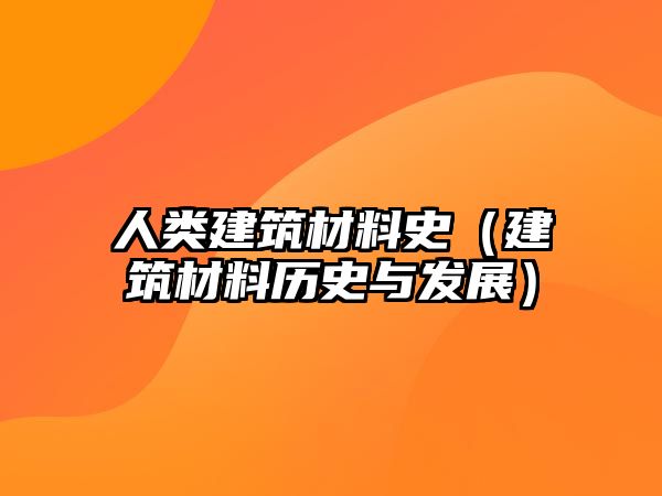 人类建筑材料史（建筑材料历史与发展）