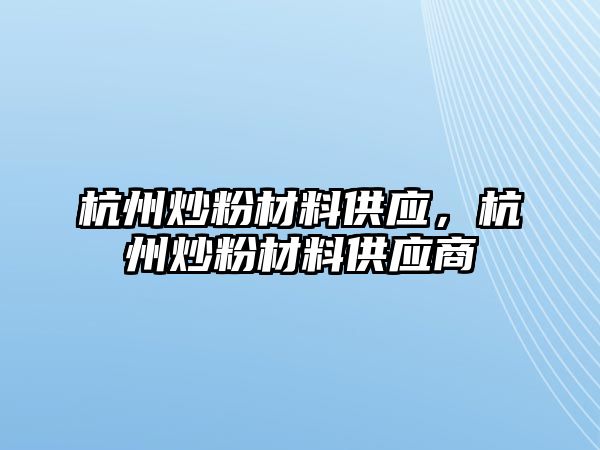 杭州炒粉材料供应，杭州炒粉材料供应商