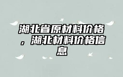 湖北省原材料价格，湖北材料价格信息