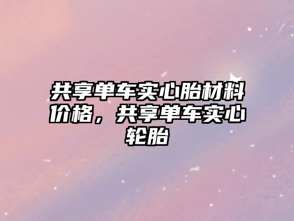 共享单车实心胎材料价格，共享单车实心轮胎
