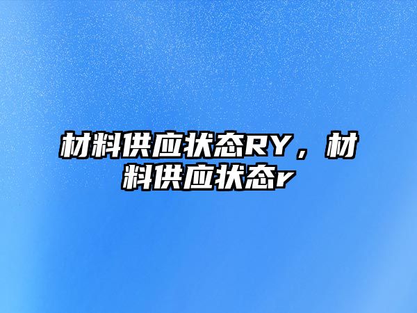 材料供应状态RY，材料供应状态r