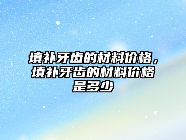 填补牙齿的材料价格，填补牙齿的材料价格是多少