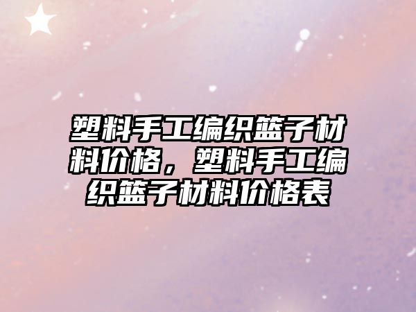 塑料手工编织篮子材料价格，塑料手工编织篮子材料价格表