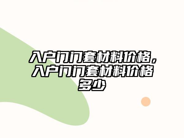 入户门门套材料价格，入户门门套材料价格多少