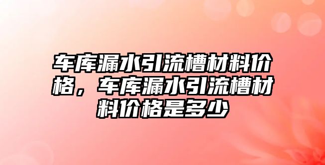 车库漏水引流槽材料价格，车库漏水引流槽材料价格是多少