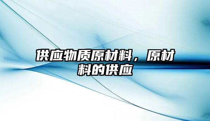 供应物质原材料，原材料的供应