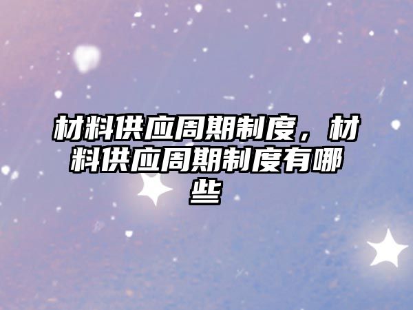 材料供应周期制度，材料供应周期制度有哪些